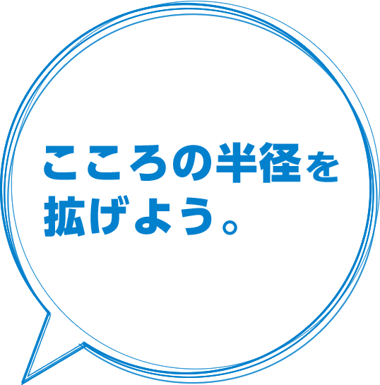 こころの半径、広げよう。